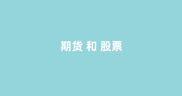 期货 和 股票(期货和股票账户通用吗)_https://www.xzdzchf.com_上交所_第1张